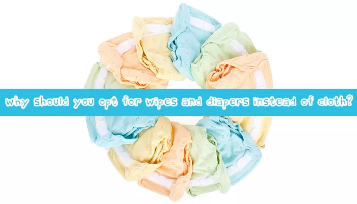 Why should you opt for wipes and diapers instead of cloth?